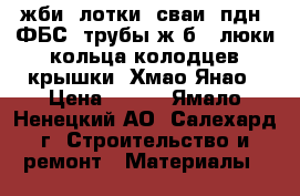 жби: лотки, сваи, пдн, ФБС, трубы ж/б,  люки, кольца колодцев, крышки, Хмао Янао › Цена ­ 100 - Ямало-Ненецкий АО, Салехард г. Строительство и ремонт » Материалы   